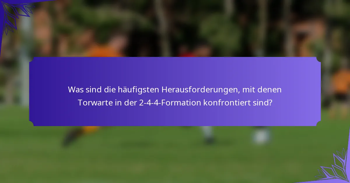 Was sind die häufigsten Herausforderungen, mit denen Torwarte in der 2-4-4-Formation konfrontiert sind?