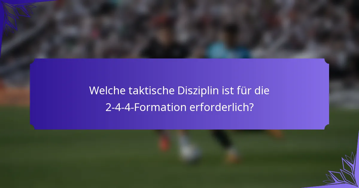 Welche taktische Disziplin ist für die 2-4-4-Formation erforderlich?