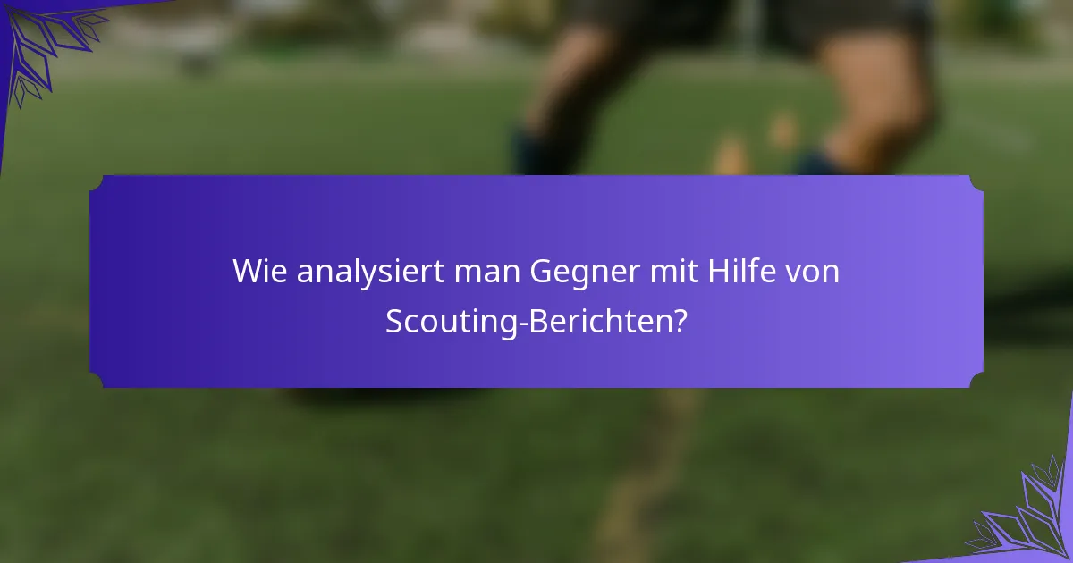 Wie analysiert man Gegner mit Hilfe von Scouting-Berichten?