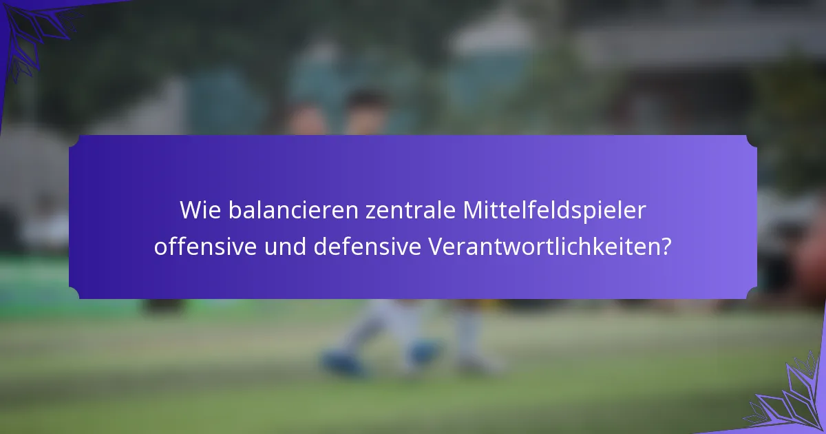 Wie balancieren zentrale Mittelfeldspieler offensive und defensive Verantwortlichkeiten?