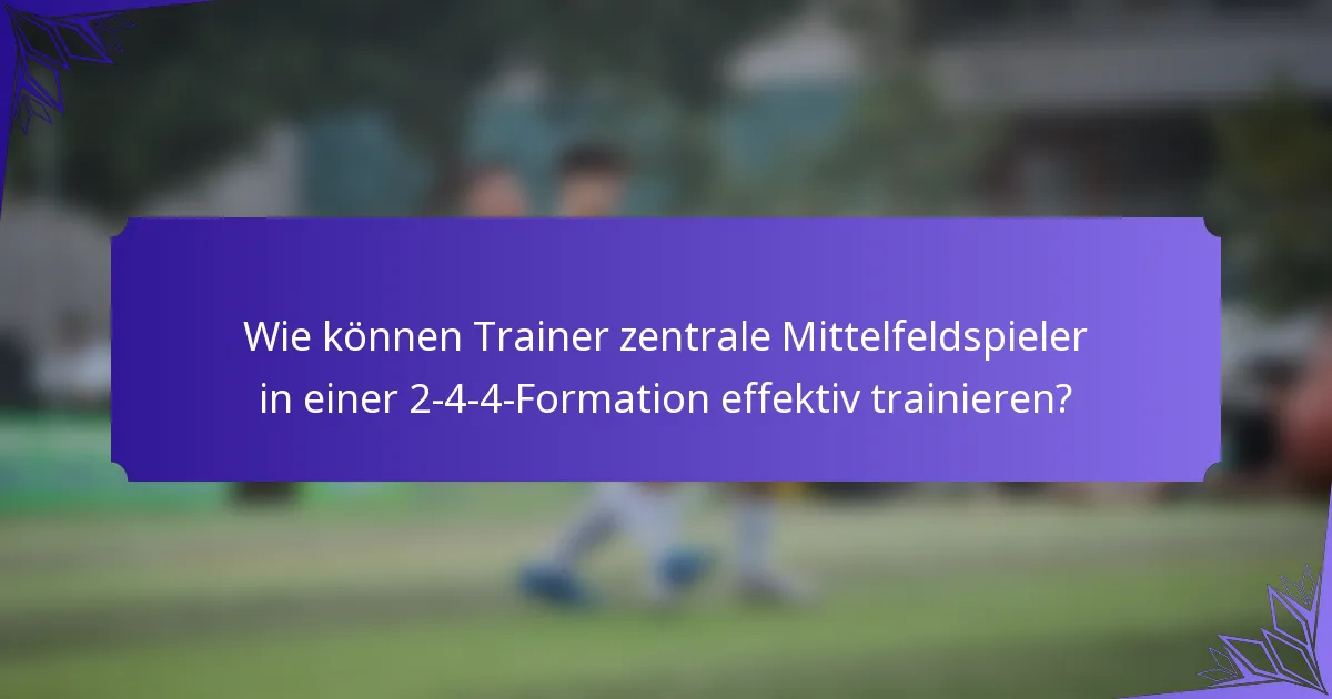 Wie können Trainer zentrale Mittelfeldspieler in einer 2-4-4-Formation effektiv trainieren?